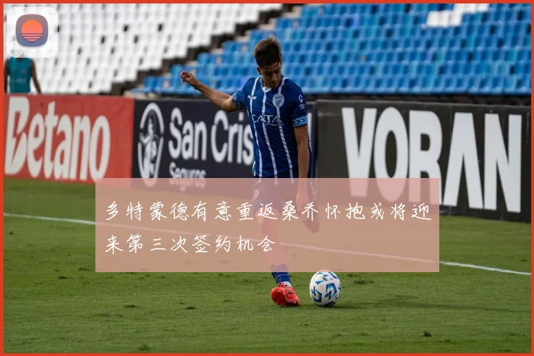 多特蒙德有意重返桑乔怀抱或将迎来第三次签约机会